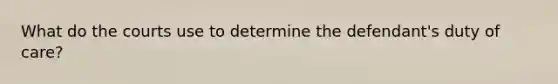 What do the courts use to determine the defendant's duty of care?