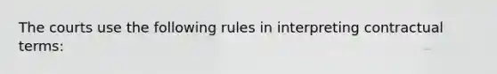 The courts use the following rules in interpreting contractual terms: