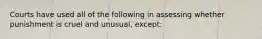 Courts have used all of the following in assessing whether punishment is cruel and unusual, except: