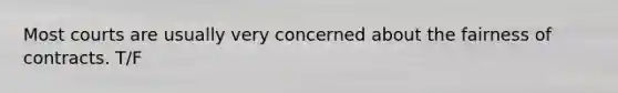 Most courts are usually very concerned about the fairness of contracts. T/F