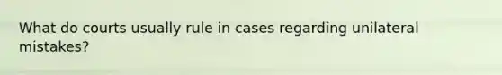 What do courts usually rule in cases regarding unilateral mistakes?