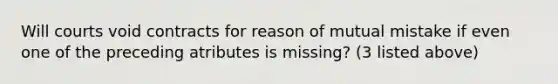 Will courts void contracts for reason of mutual mistake if even one of the preceding atributes is missing? (3 listed above)