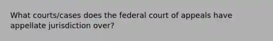 What courts/cases does the federal court of appeals have appellate jurisdiction over?