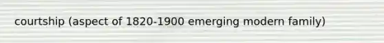 courtship (aspect of 1820-1900 emerging modern family)