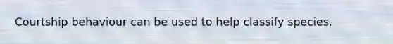 Courtship behaviour can be used to help classify species.