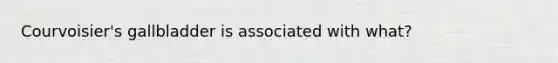 Courvoisier's gallbladder is associated with what?