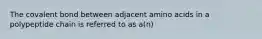 The covalent bond between adjacent amino acids in a polypeptide chain is referred to as a(n)