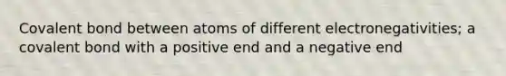 Covalent bond between atoms of different electronegativities; a covalent bond with a positive end and a negative end