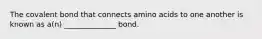 The covalent bond that connects amino acids to one another is known as a(n) ______________ bond.