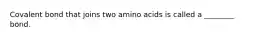 Covalent bond that joins two amino acids is called a ________ bond.