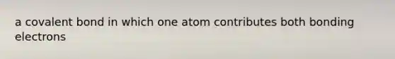 a covalent bond in which one atom contributes both bonding electrons