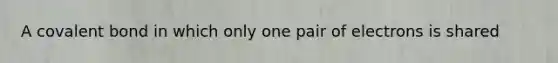 A covalent bond in which only one pair of electrons is shared