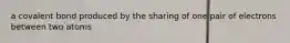 a covalent bond produced by the sharing of one pair of electrons between two atoms