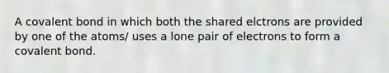 A covalent bond in which both the shared elctrons are provided by one of the atoms/ uses a lone pair of electrons to form a covalent bond.