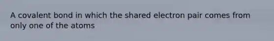 A covalent bond in which the shared electron pair comes from only one of the atoms