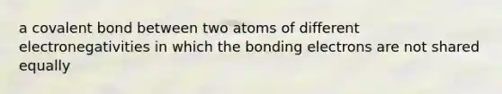 a covalent bond between two atoms of different electronegativities in which the bonding electrons are not shared equally