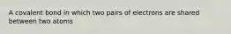 A covalent bond in which two pairs of electrons are shared between two atoms