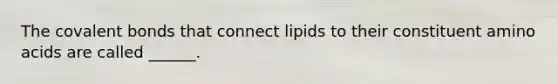 The covalent bonds that connect lipids to their constituent amino acids are called ______.