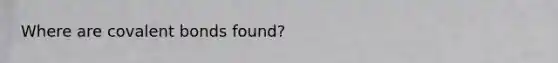 Where are <a href='https://www.questionai.com/knowledge/kWply8IKUM-covalent-bonds' class='anchor-knowledge'>covalent bonds</a> found?