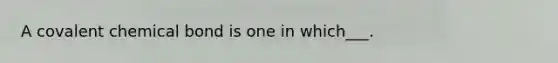 A covalent chemical bond is one in which___.