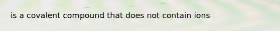 is a covalent compound that does not contain ions