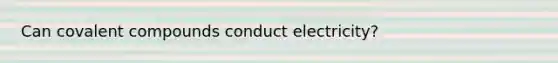 Can covalent compounds conduct electricity?