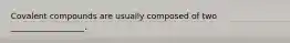 Covalent compounds are usually composed of two __________________.