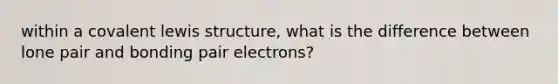 within a covalent lewis structure, what is the difference between lone pair and bonding pair electrons?