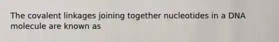 The covalent linkages joining together nucleotides in a DNA molecule are known as