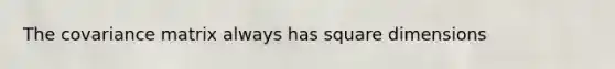 The covariance matrix always has square dimensions