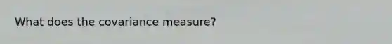 What does the covariance measure?