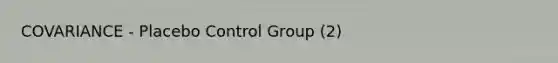 COVARIANCE - Placebo Control Group (2)