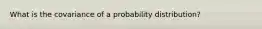 What is the covariance of a probability distribution?