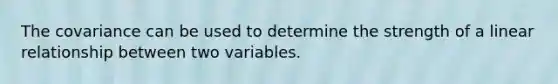 The covariance can be used to determine the strength of a linear relationship between two variables.