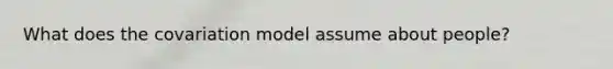 What does the covariation model assume about people?