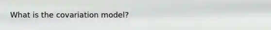 What is the covariation model?
