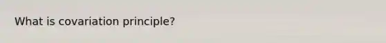What is covariation principle?