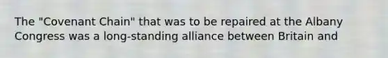 The "Covenant Chain" that was to be repaired at the Albany Congress was a long-standing alliance between Britain and