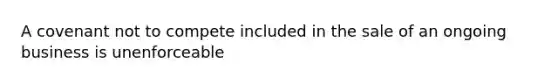 A covenant not to compete included in the sale of an ongoing business is unenforceable