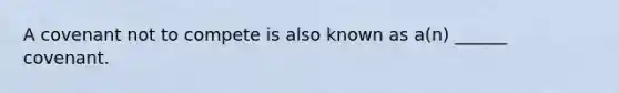 A covenant not to compete is also known as a(n) ______ covenant.
