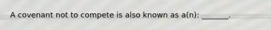 A covenant not to compete is also known as a(n): _______.