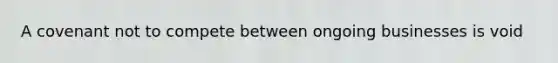 A covenant not to compete between ongoing businesses is void