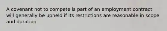 A covenant not to compete is part of an employment contract will generally be upheld if its restrictions are reasonable in scope and duration