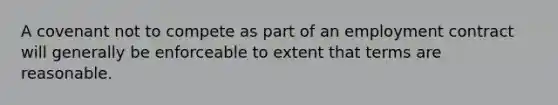 A covenant not to compete as part of an employment contract will generally be enforceable to extent that terms are reasonable.