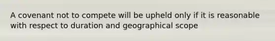 A covenant not to compete will be upheld only if it is reasonable with respect to duration and geographical scope