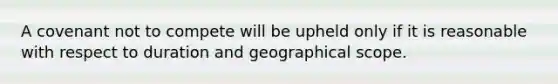 A covenant not to compete will be upheld only if it is reasonable with respect to duration and geographical scope.