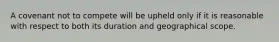 A covenant not to compete will be upheld only if it is reasonable with respect to both its duration and geographical scope.