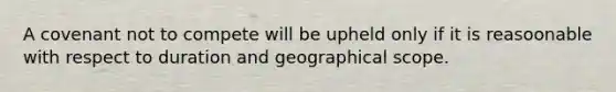 A covenant not to compete will be upheld only if it is reasoonable with respect to duration and geographical scope.