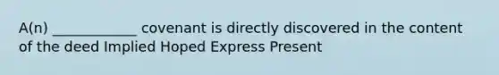 A(n) ____________ covenant is directly discovered in the content of the deed Implied Hoped Express Present