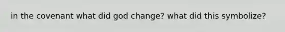 in the covenant what did god change? what did this symbolize?